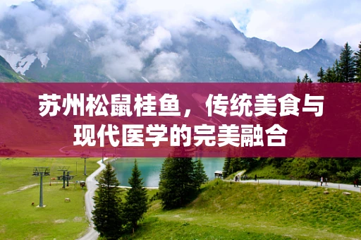 苏州松鼠桂鱼，传统美食与现代医学的完美融合