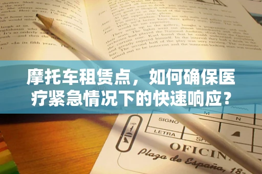 摩托车租赁点，如何确保医疗紧急情况下的快速响应？