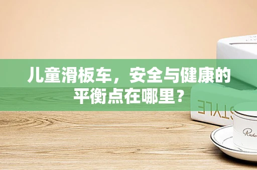儿童滑板车，安全与健康的平衡点在哪里？