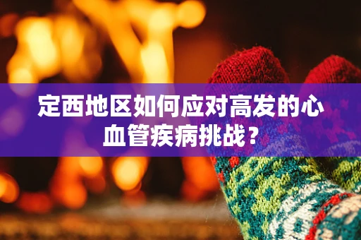 定西地区如何应对高发的心血管疾病挑战？