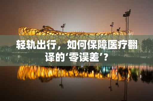 轻轨出行，如何保障医疗翻译的‘零误差’？