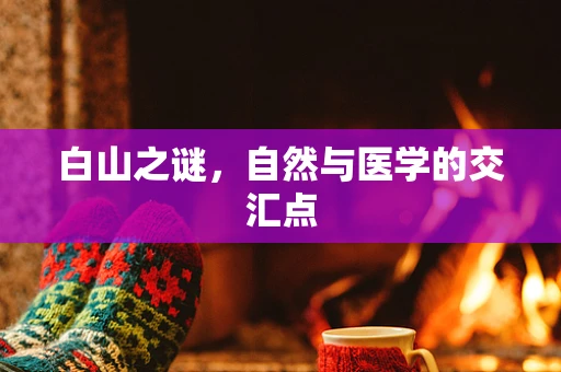 白山之谜，自然与医学的交汇点