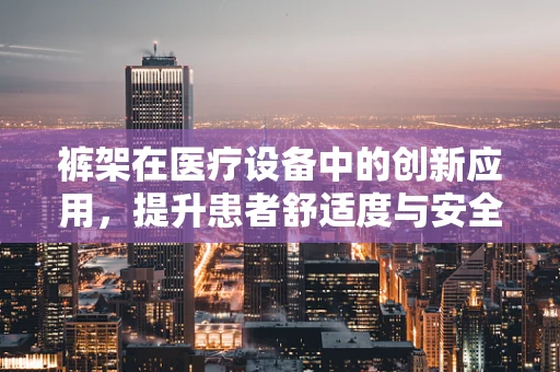 裤架在医疗设备中的创新应用，提升患者舒适度与安全性的新思路？