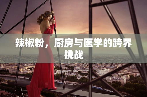 辣椒粉，厨房与医学的跨界挑战