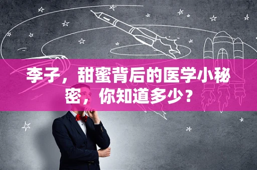李子，甜蜜背后的医学小秘密，你知道多少？