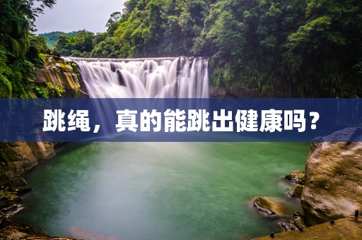 跳绳，真的能跳出健康吗？