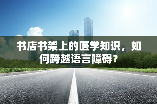 书店书架上的医学知识，如何跨越语言障碍？