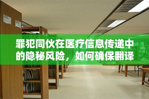 罪犯同伙在医疗信息传递中的隐秘风险，如何确保翻译的准确性？