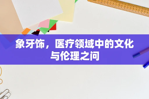 象牙饰，医疗领域中的文化与伦理之问