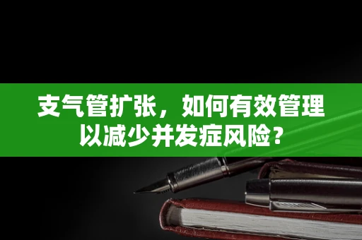 支气管扩张，如何有效管理以减少并发症风险？