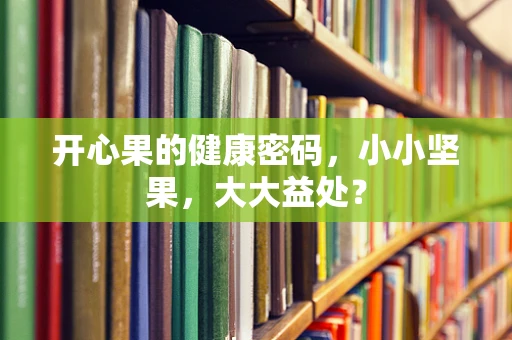 开心果的健康密码，小小坚果，大大益处？