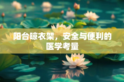 阳台晾衣架，安全与便利的医学考量