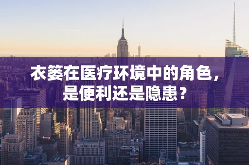 衣篓在医疗环境中的角色，是便利还是隐患？