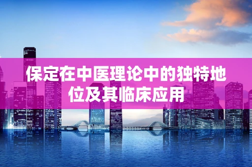 保定在中医理论中的独特地位及其临床应用