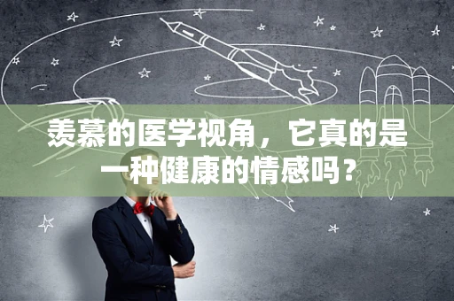 羡慕的医学视角，它真的是一种健康的情感吗？