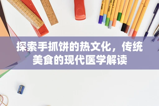 探索手抓饼的热文化，传统美食的现代医学解读
