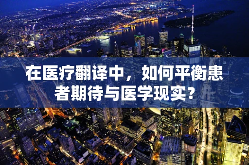 在医疗翻译中，如何平衡患者期待与医学现实？
