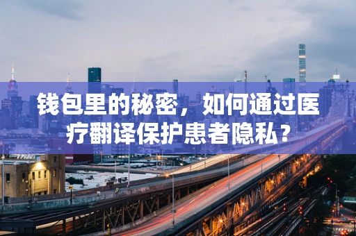 钱包里的秘密，如何通过医疗翻译保护患者隐私？