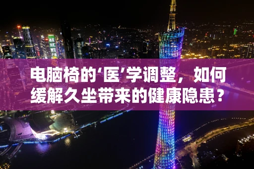 电脑椅的‘医’学调整，如何缓解久坐带来的健康隐患？