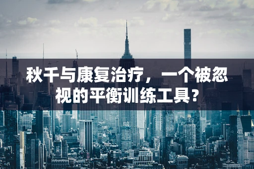 秋千与康复治疗，一个被忽视的平衡训练工具？