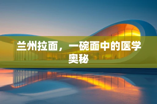 兰州拉面，一碗面中的医学奥秘