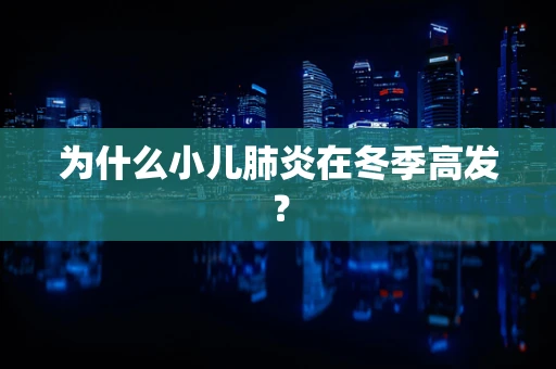 为什么小儿肺炎在冬季高发？