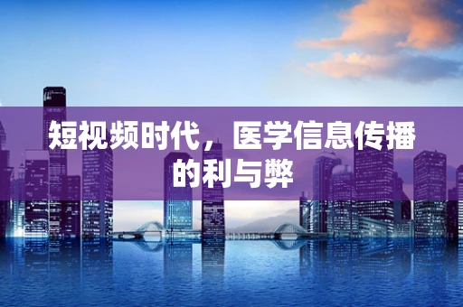 短视频时代，医学信息传播的利与弊
