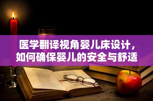 医学翻译视角婴儿床设计，如何确保婴儿的安全与舒适？