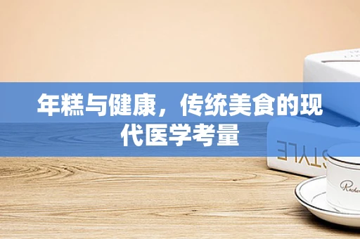 年糕与健康，传统美食的现代医学考量