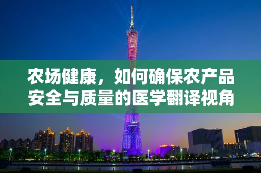 农场健康，如何确保农产品安全与质量的医学翻译视角