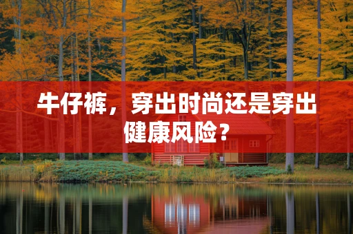 牛仔裤，穿出时尚还是穿出健康风险？
