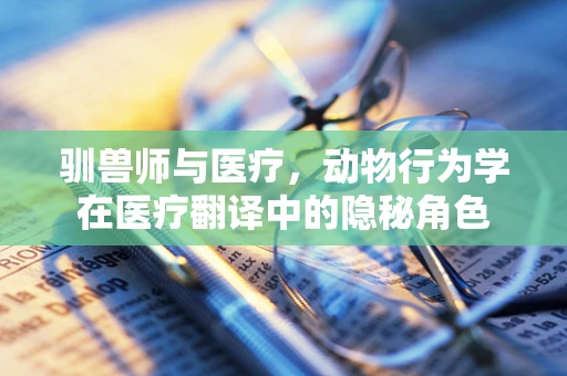 驯兽师与医疗，动物行为学在医疗翻译中的隐秘角色