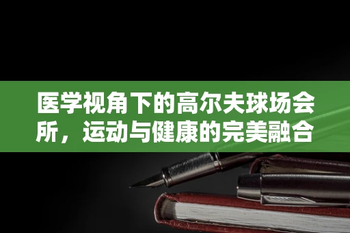 医学视角下的高尔夫球场会所，运动与健康的完美融合？
