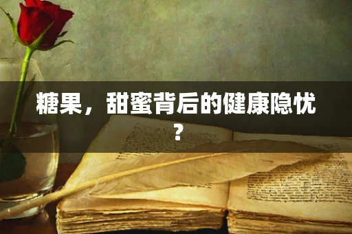 糖果，甜蜜背后的健康隐忧？