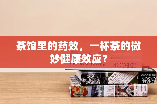 茶馆里的药效，一杯茶的微妙健康效应？