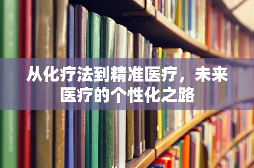 从化疗法到精准医疗，未来医疗的个性化之路