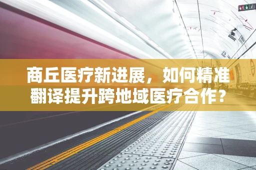 商丘医疗新进展，如何精准翻译提升跨地域医疗合作？