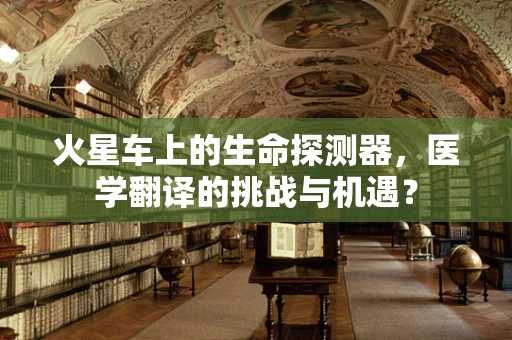 火星车上的生命探测器，医学翻译的挑战与机遇？