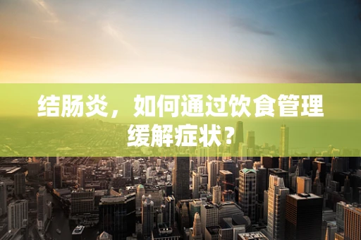 结肠炎，如何通过饮食管理缓解症状？