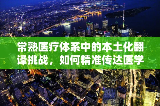 常熟医疗体系中的本土化翻译挑战，如何精准传达医学术语？