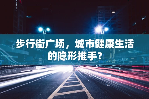 步行街广场，城市健康生活的隐形推手？
