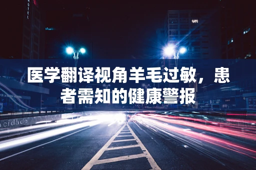 医学翻译视角羊毛过敏，患者需知的健康警报