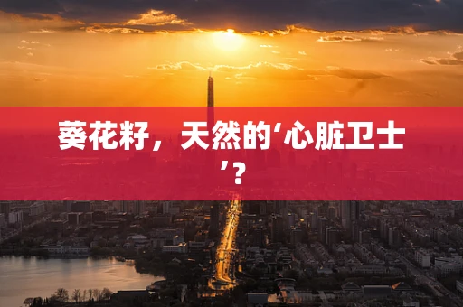 葵花籽，天然的‘心脏卫士’？
