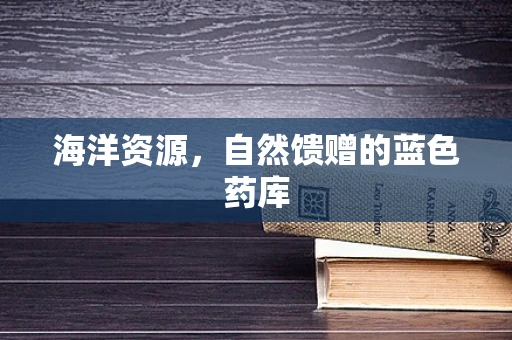 海洋资源，自然馈赠的蓝色药库
