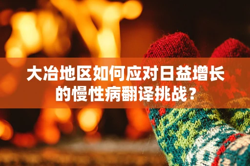 大冶地区如何应对日益增长的慢性病翻译挑战？