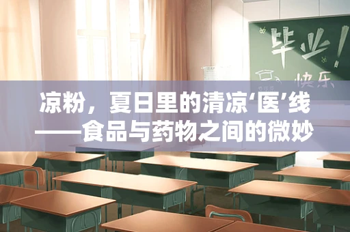 凉粉，夏日里的清凉‘医’线——食品与药物之间的微妙平衡