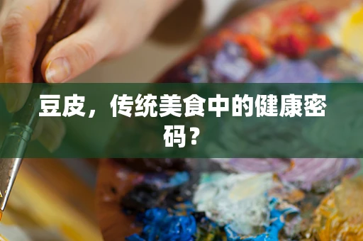 豆皮，传统美食中的健康密码？