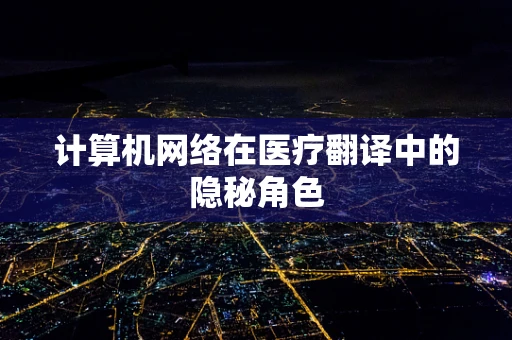 计算机网络在医疗翻译中的隐秘角色