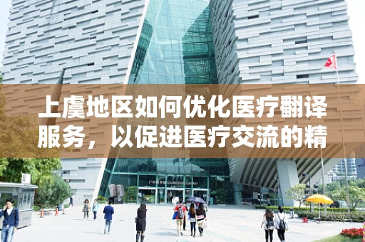上虞地区如何优化医疗翻译服务，以促进医疗交流的精准性？