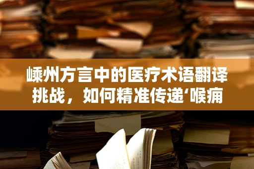 嵊州方言中的医疗术语翻译挑战，如何精准传递‘喉痈’之意？